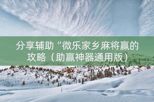 分享辅助“微乐家乡麻将赢的攻略（助赢神器通用版）