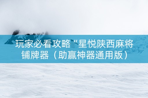 玩家必看攻略“星悦陕西麻将铺牌器（助赢神器通用版）