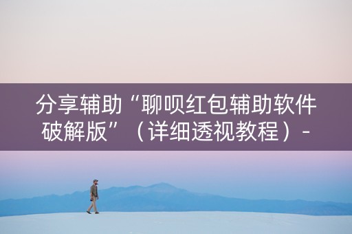 分享辅助“聊呗红包辅助软件破解版”（详细透视教程）-哔哩哔哩