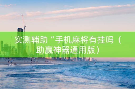实测辅助“手机麻将有挂吗（助赢神器通用版）