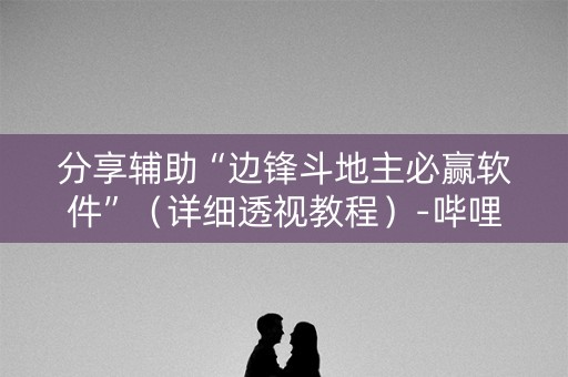 详细阅读:分享辅助“边锋斗地主必赢软件”(详细透视教程)-哔哩哔哩 分享辅助“边锋斗地主必赢软件”(详细透视教程)-哔哩哔哩