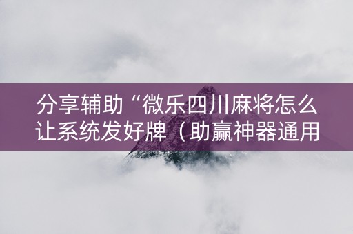 分享辅助“微乐四川麻将怎么让系统发好牌（助赢神器通用版）
