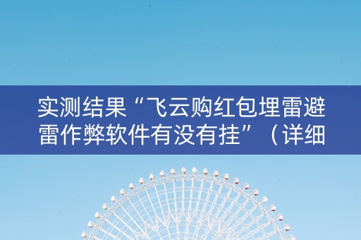 实测结果“飞云购红包埋雷避雷作弊软件有没有挂”（详细透视教程）-哔哩哔哩