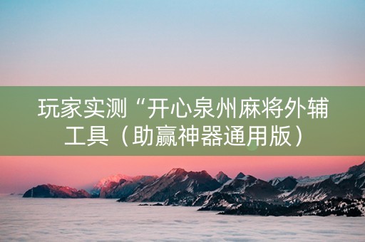 玩家实测“开心泉州麻将外辅工具（助赢神器通用版）