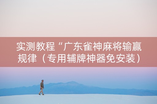 实测教程“广东雀神麻将输赢规律（专用辅牌神器免安装）