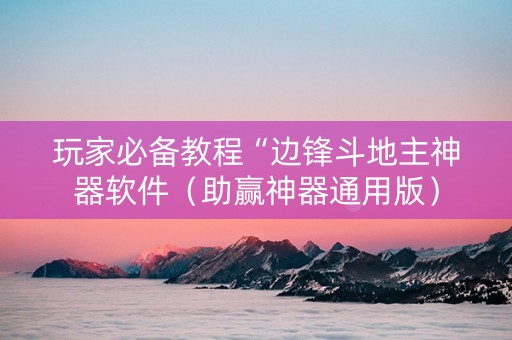 玩家必备教程“边锋斗地主神器软件（助赢神器通用版）