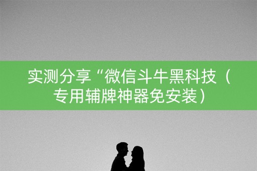 实测分享“微信斗牛黑科技（专用辅牌神器免安装）