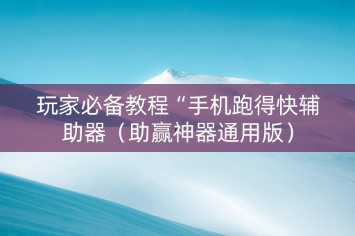 玩家必备教程“手机跑得快辅助器（助赢神器通用版）