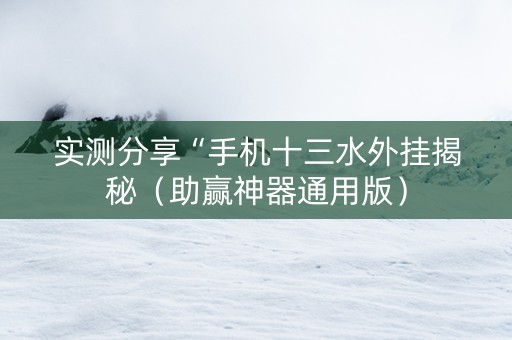 实测分享“手机十三水外挂揭秘（助赢神器通用版）