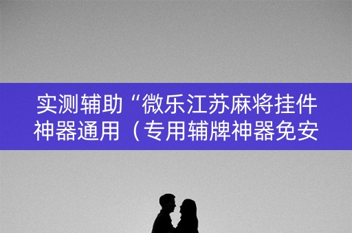实测辅助“微乐江苏麻将挂件神器通用（专用辅牌神器免安装）