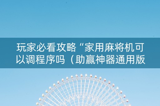 玩家必看攻略“家用麻将机可以调程序吗（助赢神器通用版）