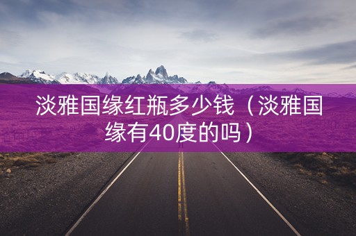 淡雅国缘红瓶多少钱（淡雅国缘有40度的吗）