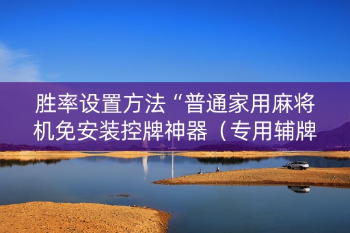 胜率设置方法“普通家用麻将机免安装控牌神器（专用辅牌神器免安装）