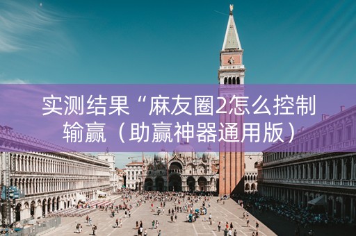 实测结果“麻友圈2怎么控制输赢（助赢神器通用版）