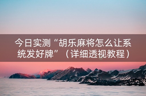 今日实测“胡乐麻将怎么让系统发好牌”（详细透视教程）-哔哩哔哩