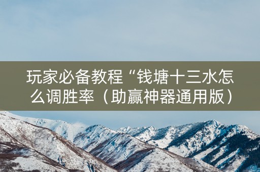 玩家必备教程“钱塘十三水怎么调胜率（助赢神器通用版）