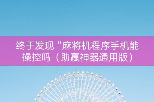 终于发现“麻将机程序手机能操控吗（助赢神器通用版）