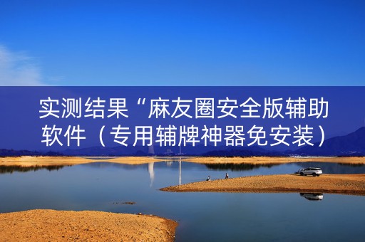 实测结果“麻友圈安全版辅助软件（专用辅牌神器免安装）