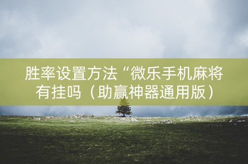 胜率设置方法“微乐手机麻将有挂吗（助赢神器通用版）