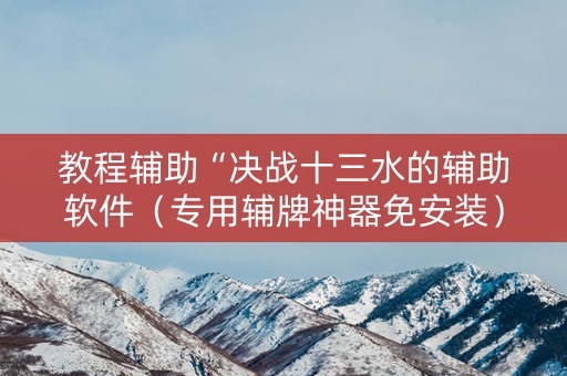 教程辅助“决战十三水的辅助软件（专用辅牌神器免安装）