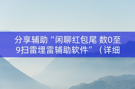 分享辅助“闲聊红包尾 数0至9扫雷埋雷辅助软件”（详细透视教程）-哔哩哔哩