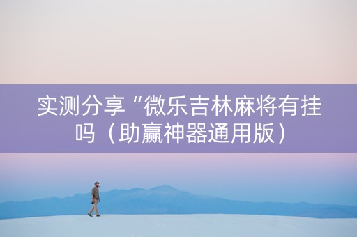 实测分享“微乐吉林麻将有挂吗（助赢神器通用版）