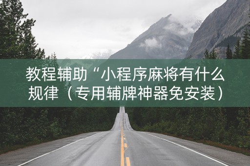 教程辅助“小程序麻将有什么规律（专用辅牌神器免安装）