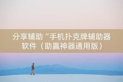 分享辅助“手机扑克牌辅助器软件（助赢神器通用版）