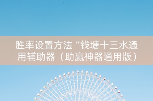 胜率设置方法“钱塘十三水通用辅助器（助赢神器通用版）