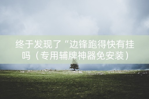 终于发现了“边锋跑得快有挂吗（专用辅牌神器免安装）