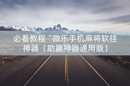 必看教程“微乐手机麻将软挂神器（助赢神器通用版）
