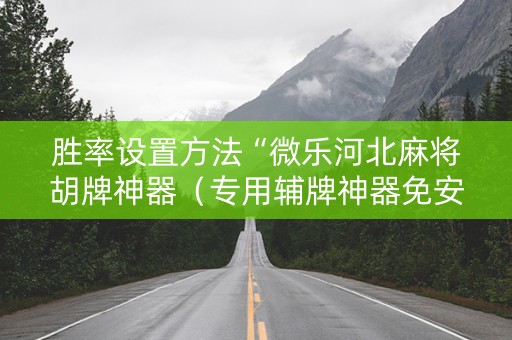 胜率设置方法“微乐河北麻将胡牌神器（专用辅牌神器免安装）