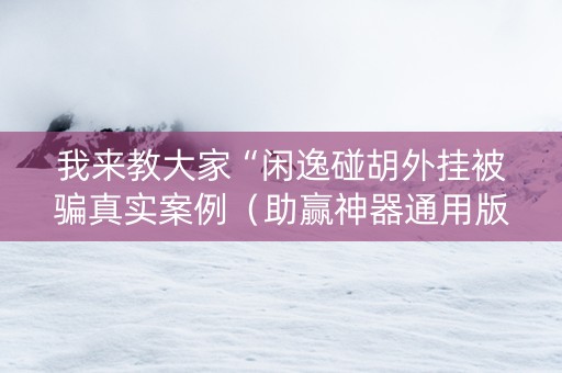 我来教大家“闲逸碰胡外挂被骗真实案例（助赢神器通用版）