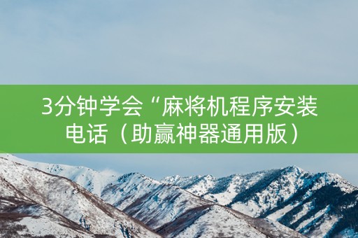 3分钟学会“麻将机程序安装电话（助赢神器通用版）