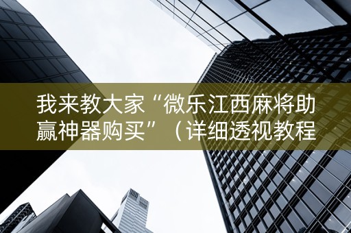 我来教大家“微乐江西麻将助赢神器购买”（详细透视教程）-哔哩哔哩