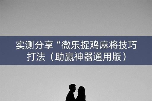 实测分享“微乐捉鸡麻将技巧打法（助赢神器通用版）