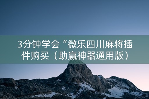 3分钟学会“微乐四川麻将插件购买（助赢神器通用版）