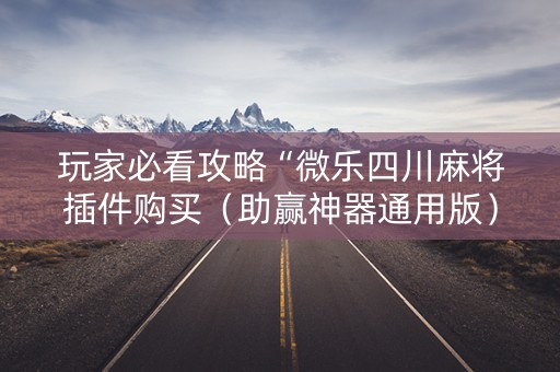 玩家必看攻略“微乐四川麻将插件购买（助赢神器通用版）
