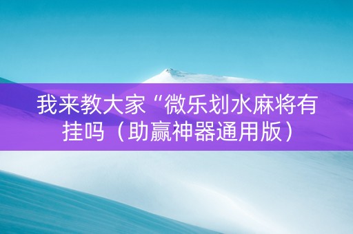 我来教大家“微乐划水麻将有挂吗（助赢神器通用版）