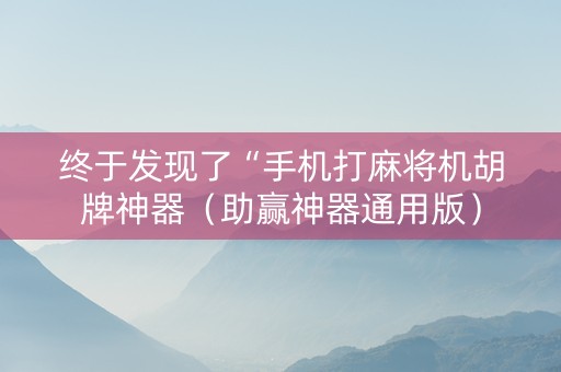 终于发现了“手机打麻将机胡牌神器（助赢神器通用版）