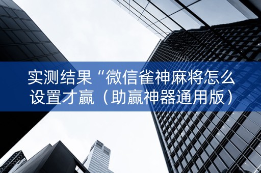 实测结果“微信雀神麻将怎么设置才赢（助赢神器通用版）