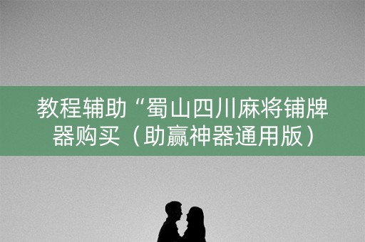教程辅助“蜀山四川麻将铺牌器购买（助赢神器通用版）