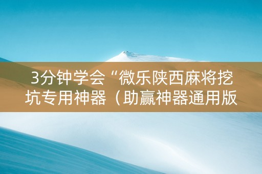 3分钟学会“微乐陕西麻将挖坑专用神器（助赢神器通用版）