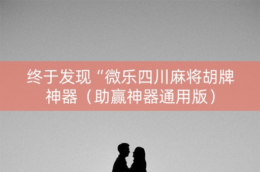 终于发现“微乐四川麻将胡牌神器（助赢神器通用版）