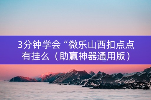 3分钟学会“微乐山西扣点点有挂么（助赢神器通用版）