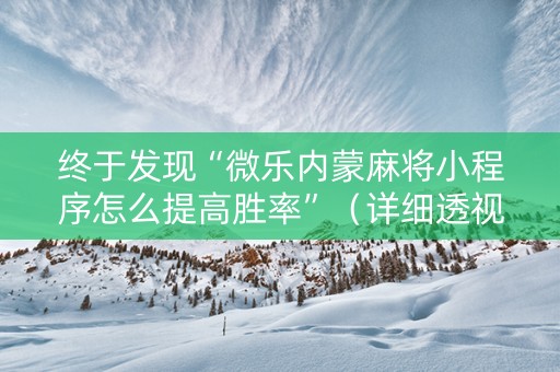 终于发现“微乐内蒙麻将小程序怎么提高胜率”（详细透视教程）-哔哩哔哩