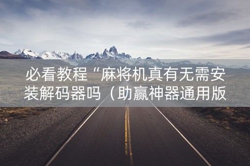 必看教程“麻将机真有无需安装解码器吗（助赢神器通用版）