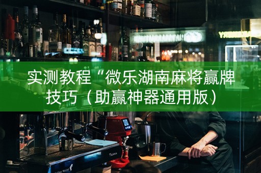 实测教程“微乐湖南麻将赢牌技巧（助赢神器通用版）