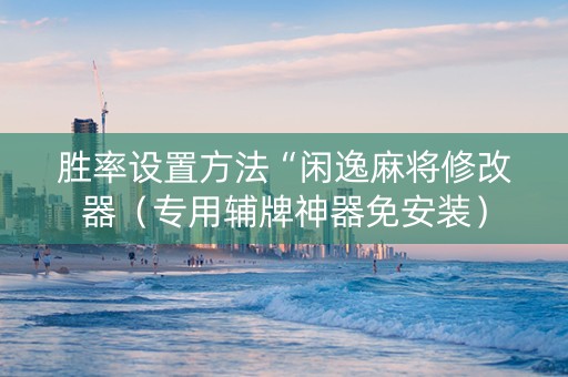 胜率设置方法“闲逸麻将修改器（专用辅牌神器免安装）