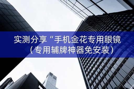 实测分享“手机金花专用眼镜（专用辅牌神器免安装）